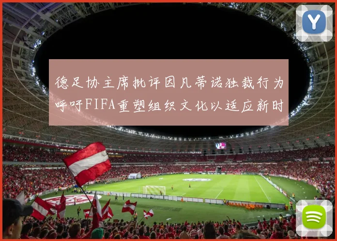 德足协主席批评因凡蒂诺独裁行为呼吁FIFA重塑组织文化以适应新时代