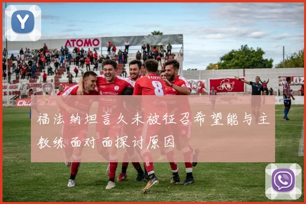 福法纳坦言久未被征召希望能与主教练面对面探讨原因
