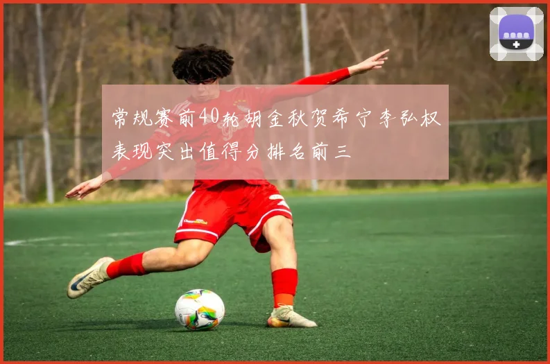 常规赛前40轮胡金秋贺希宁李弘权表现突出值得分排名前三