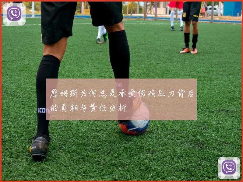 詹姆斯为何总是承受伤病压力背后的真相与责任分析