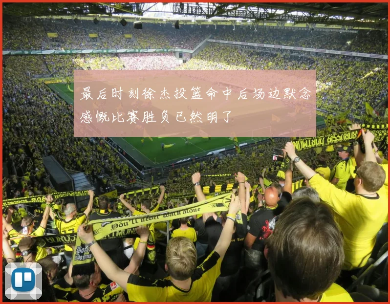 最后时刻徐杰投篮命中后场边默念感慨比赛胜负已然明了
