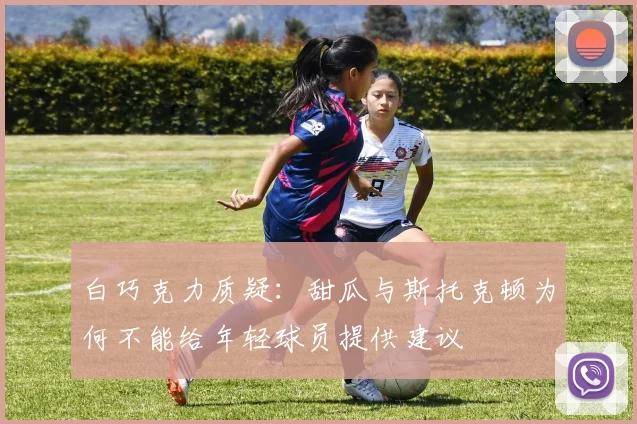 白巧克力质疑：甜瓜与斯托克顿为何不能给年轻球员提供建议