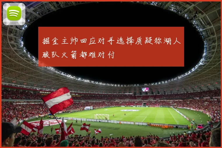 掘金主帅回应对手选择质疑称湖人狼队火箭都难对付