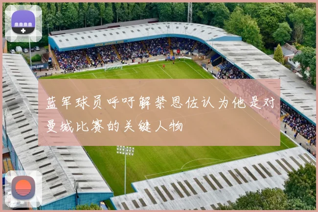 蓝军球员呼吁解禁恩佐认为他是对曼城比赛的关键人物