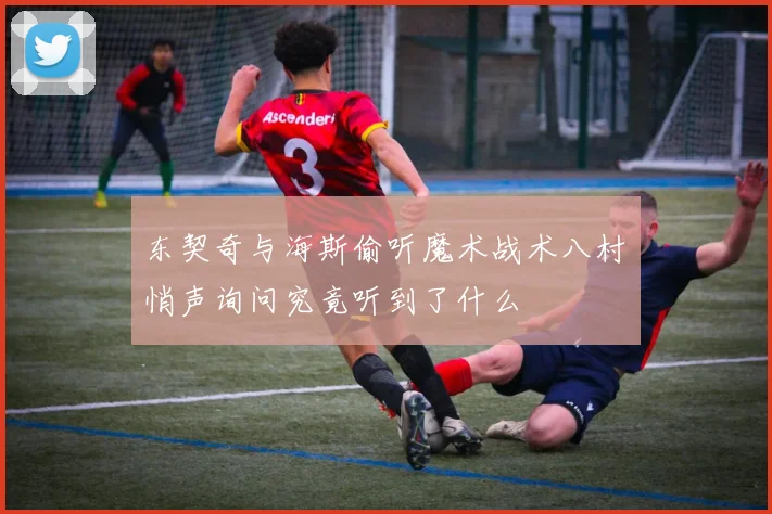 东契奇与海斯偷听魔术战术八村塁悄声询问究竟听到了什么