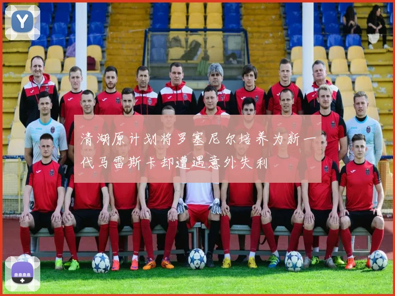 清湖原计划将罗塞尼尔培养为新一代马雷斯卡却遭遇意外失利