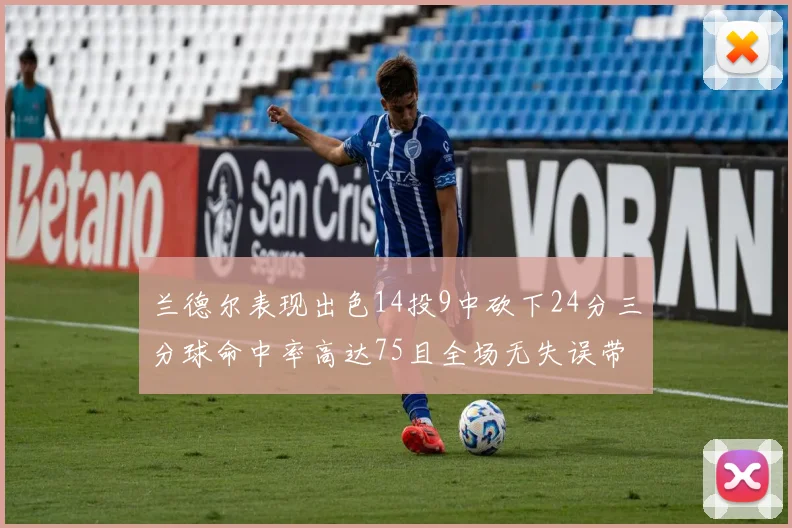 兰德尔表现出色14投9中砍下24分三分球命中率高达75且全场无失误带领球队获胜