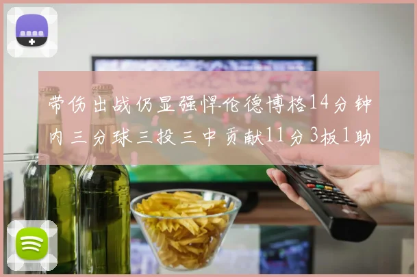 带伤出战仍显强悍伦德博格14分钟内三分球三投三中贡献11分3板1助1断