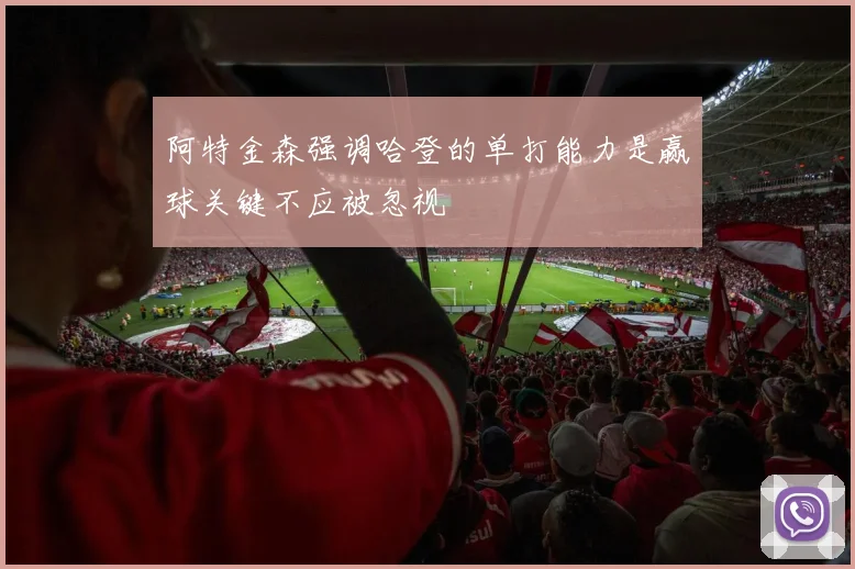 阿特金森强调哈登的单打能力是赢球关键不应被忽视