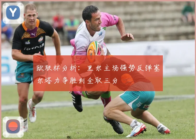 欧联杯分析：里尔主场强势反弹塞尔塔力争胜利全取三分