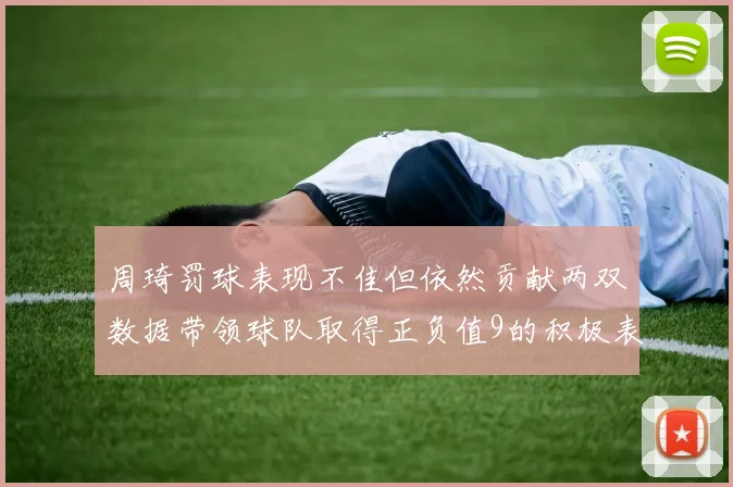 周琦罚球表现不佳但依然贡献两双数据带领球队取得正负值9的积极表现