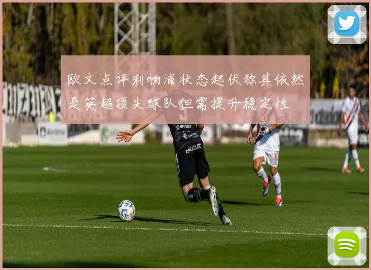 欧文点评利物浦状态起伏称其依然是英超顶尖球队但需提升稳定性