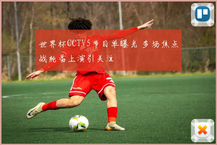 世界杯CCTV5节目单曝光 多场焦点战轮番上演引关注