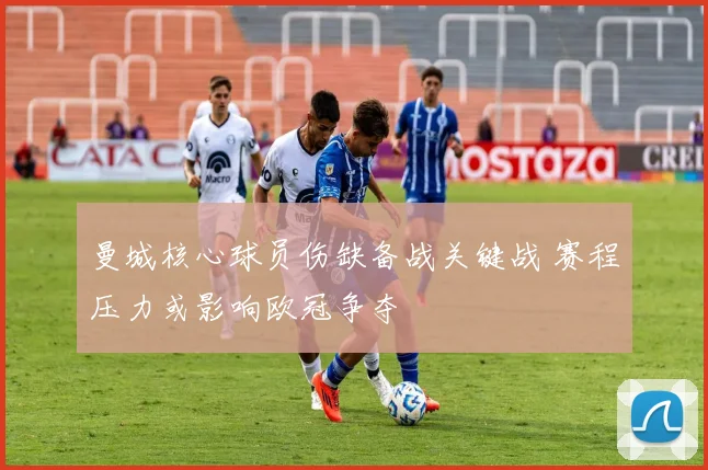 曼城核心球员伤缺备战关键战 赛程压力或影响欧冠争夺