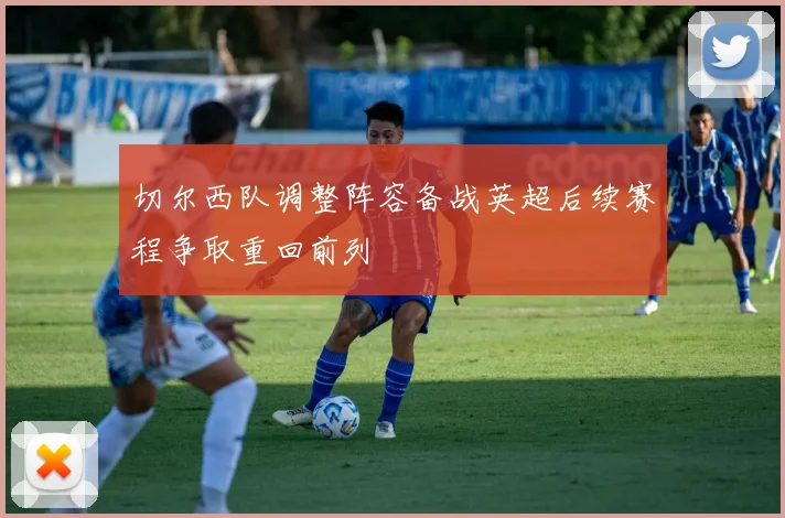 切尔西队调整阵容备战英超后续赛程争取重回前列