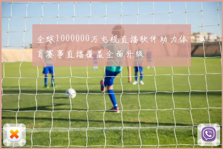 全球1000000万电视直播软件助力体育赛事直播覆盖全面升级
