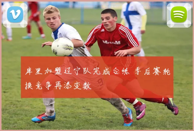 库里加盟辽宁队完成合练 季后赛轮换竞争再添变数