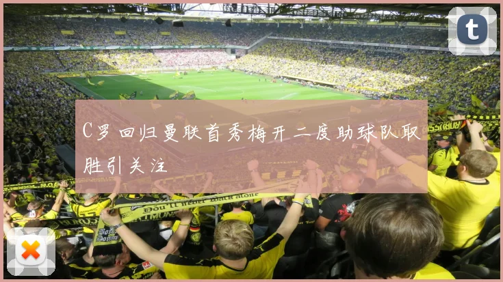 C罗回归曼联首秀梅开二度助球队取胜引关注