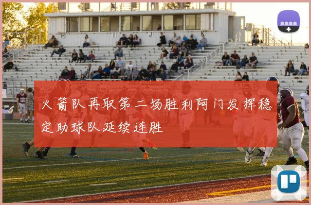 火箭队再取第二场胜利阿门发挥稳定助球队延续连胜