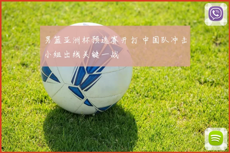 男篮亚洲杯预选赛开打 中国队冲击小组出线关键一战