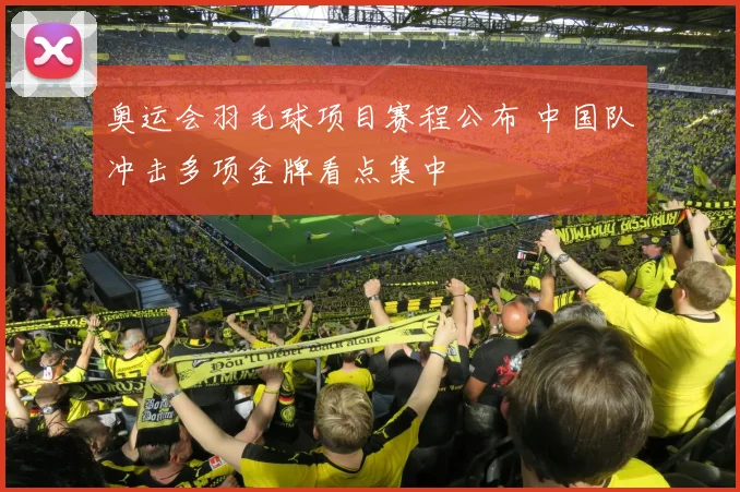 奥运会羽毛球项目赛程公布 中国队冲击多项金牌看点集中