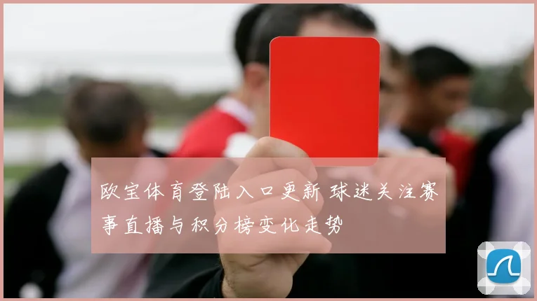 欧宝体育登陆入口更新 球迷关注赛事直播与积分榜变化走势