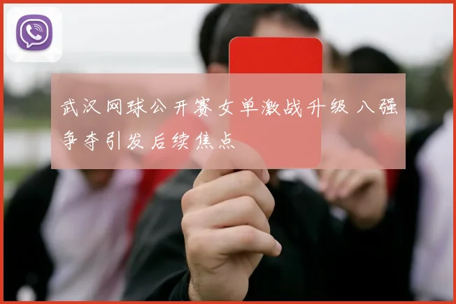 武汉网球公开赛女单激战升级 八强争夺引发后续焦点