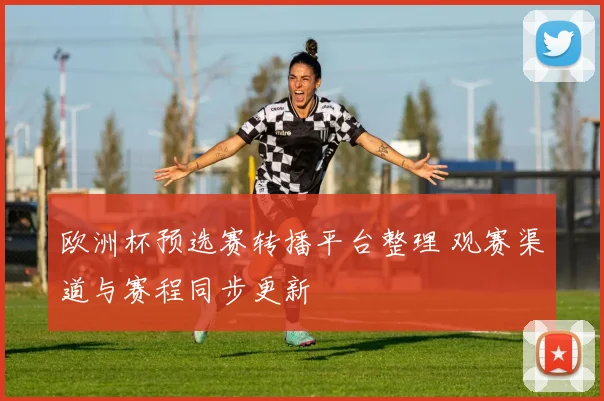 欧洲杯预选赛转播平台整理 观赛渠道与赛程同步更新
