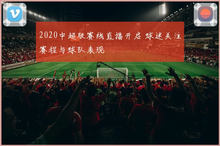 2020中超联赛线直播开启 球迷关注赛程与球队表现