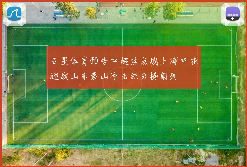 五星体育预告中超焦点战上海申花迎战山东泰山冲击积分榜前列