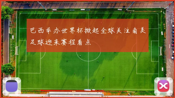 巴西举办世界杯掀起全球关注南美足球迎来赛程看点