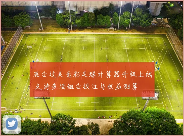 混合过关竞彩足球计算器升级上线 支持多场组合投注与收益测算