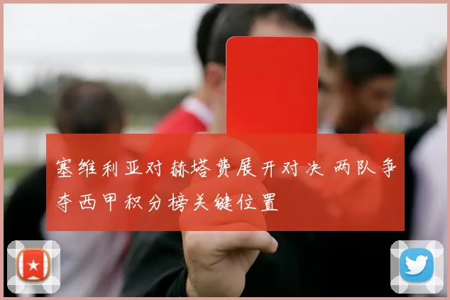 塞维利亚对赫塔费展开对决 两队争夺西甲积分榜关键位置