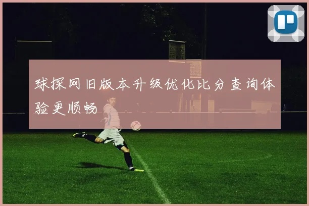 球探网旧版本升级优化比分查询体验更顺畅