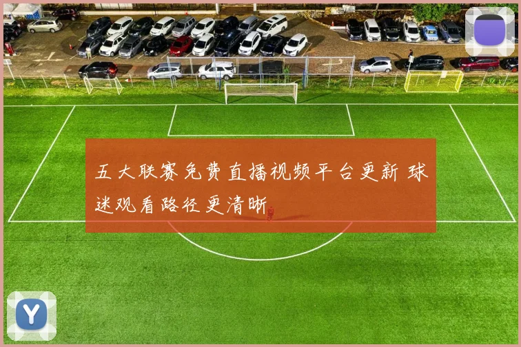 五大联赛免费直播视频平台更新 球迷观看路径更清晰