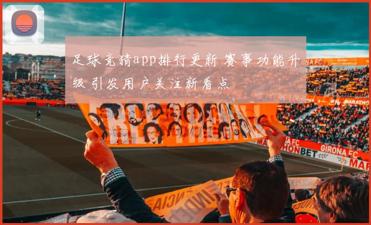 足球竞猜app排行更新 赛事功能升级 引发用户关注新看点