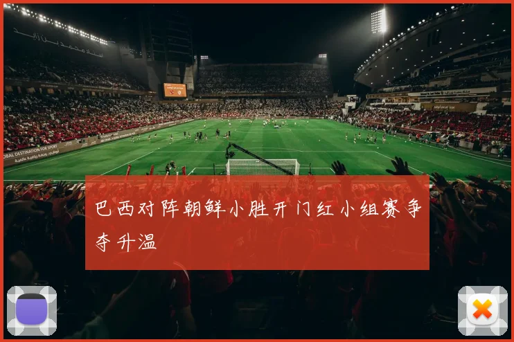 巴西对阵朝鲜小胜开门红小组赛争夺升温