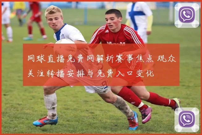 网球直播免费网解析赛事焦点 观众关注转播安排与免费入口变化