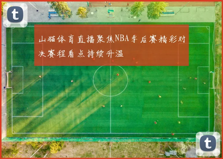 山猫体育直播聚焦NBA季后赛精彩对决赛程看点持续升温